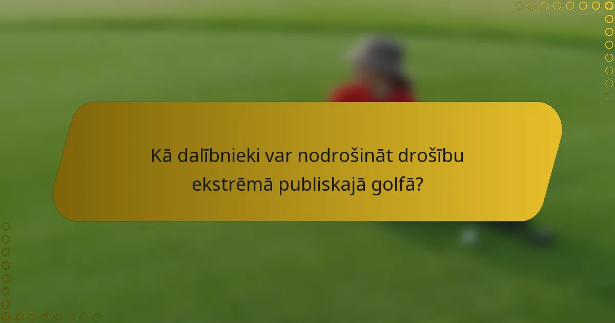 Kā dalībnieki var nodrošināt drošību ekstrēmā publiskajā golfā?