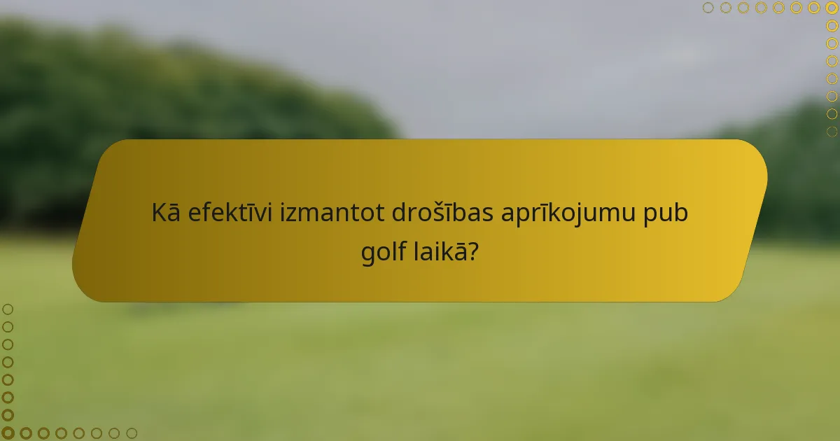 Kā efektīvi izmantot drošības aprīkojumu pub golf laikā?