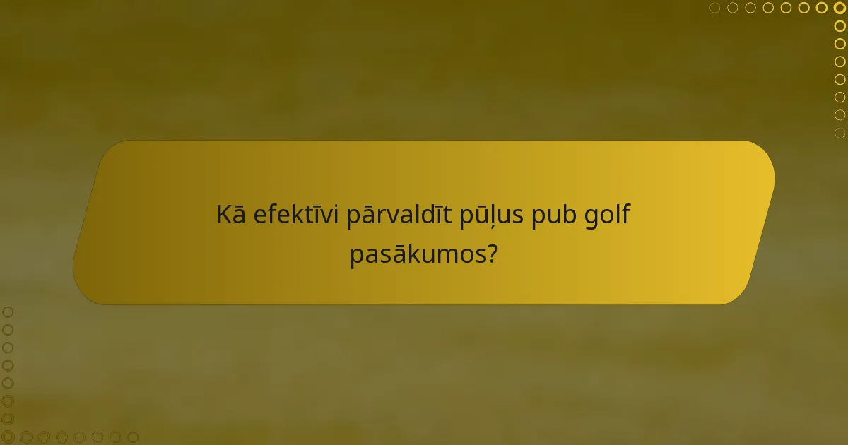 Kā efektīvi pārvaldīt pūļus pub golf pasākumos?