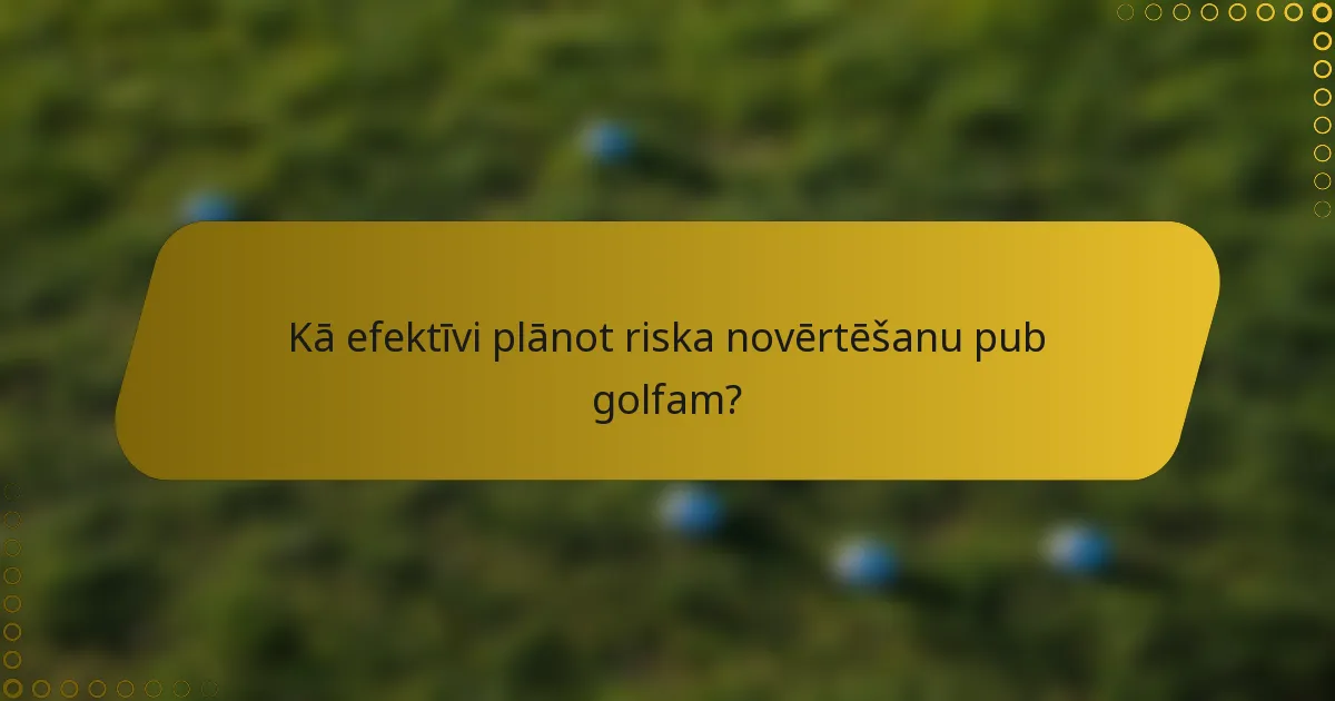 Kā efektīvi plānot riska novērtēšanu pub golfam?