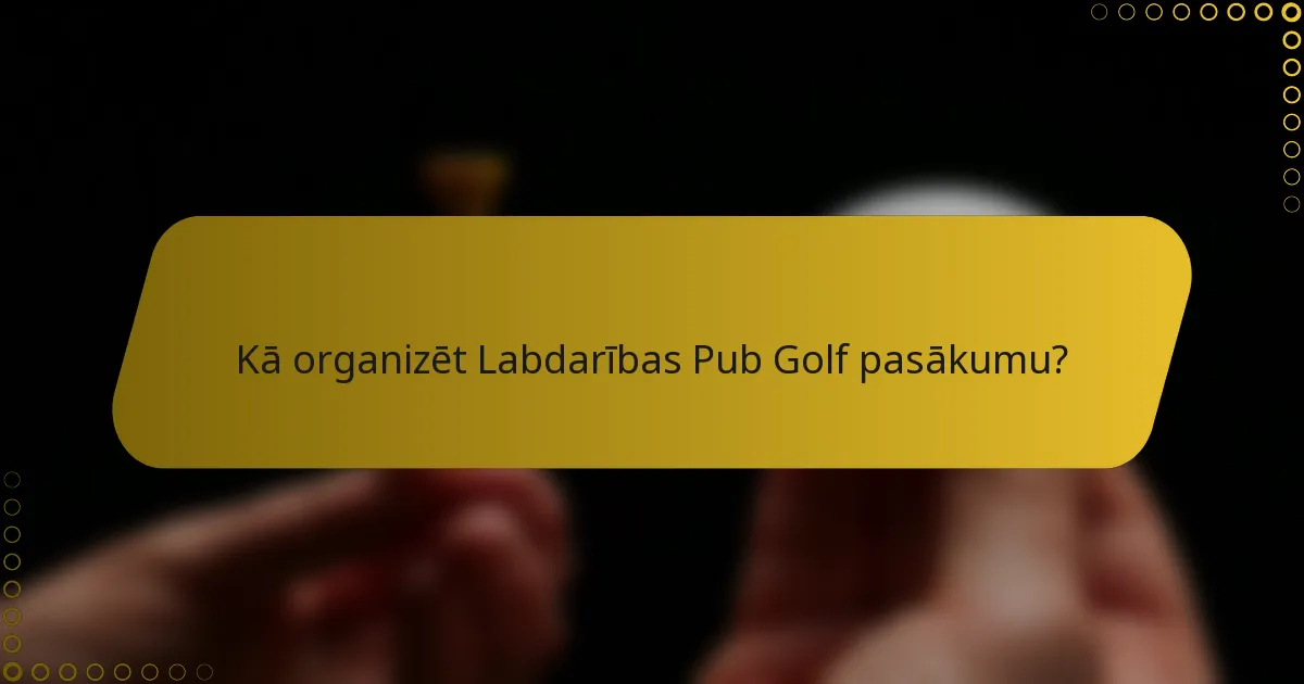 Kā organizēt Labdarības Pub Golf pasākumu?