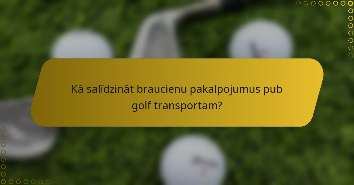 Kā salīdzināt braucienu pakalpojumus pub golf transportam?