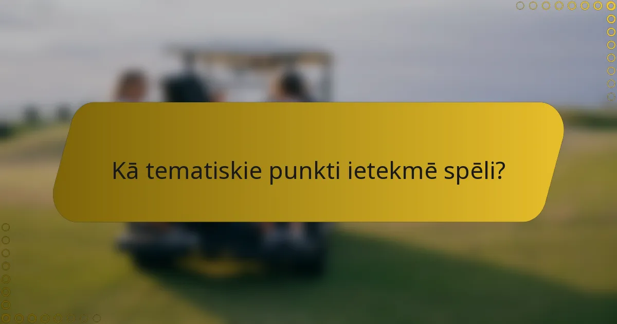 Kā tematiskie punkti ietekmē spēli?
