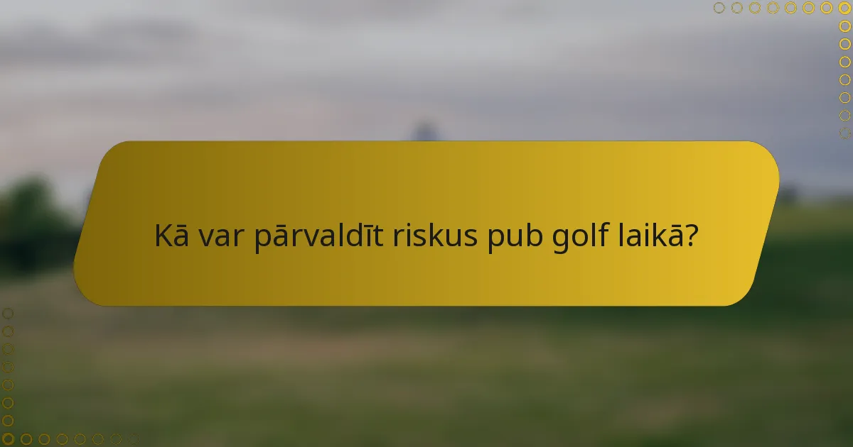 Kā var pārvaldīt riskus pub golf laikā?