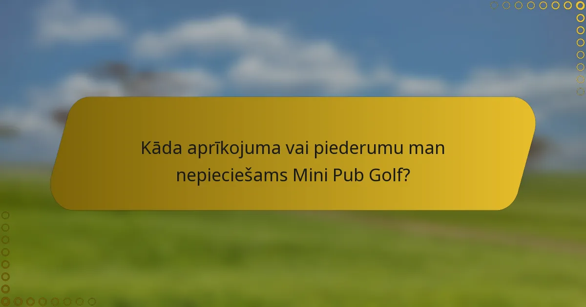 Kāda aprīkojuma vai piederumu man nepieciešams Mini Pub Golf?