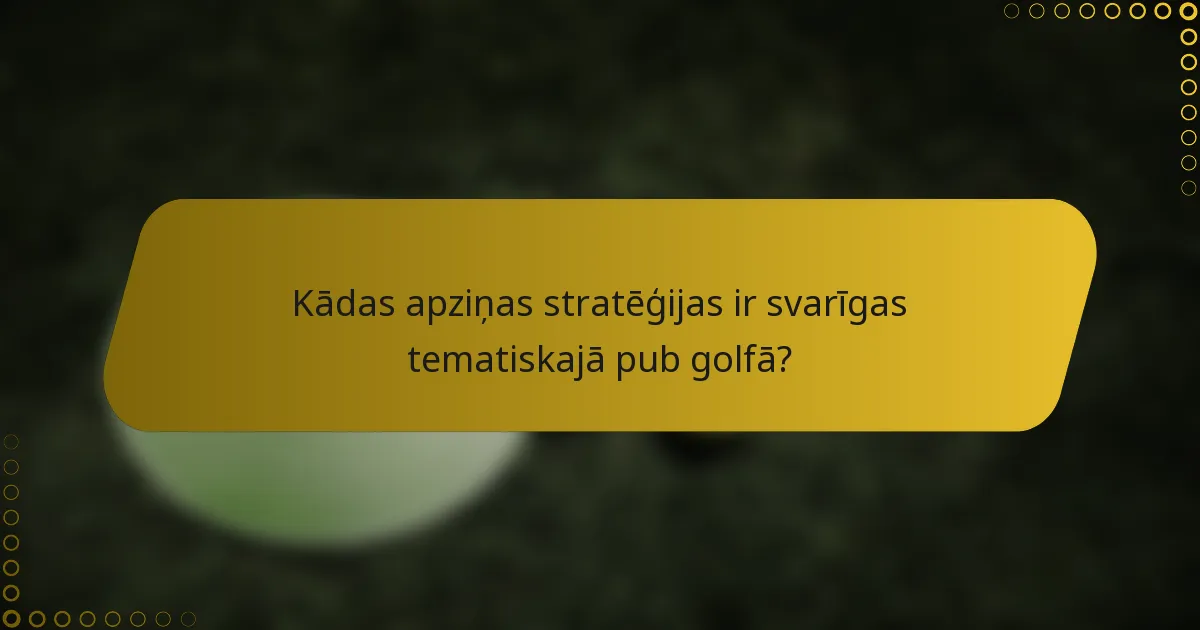 Kādas apziņas stratēģijas ir svarīgas tematiskajā pub golfā?