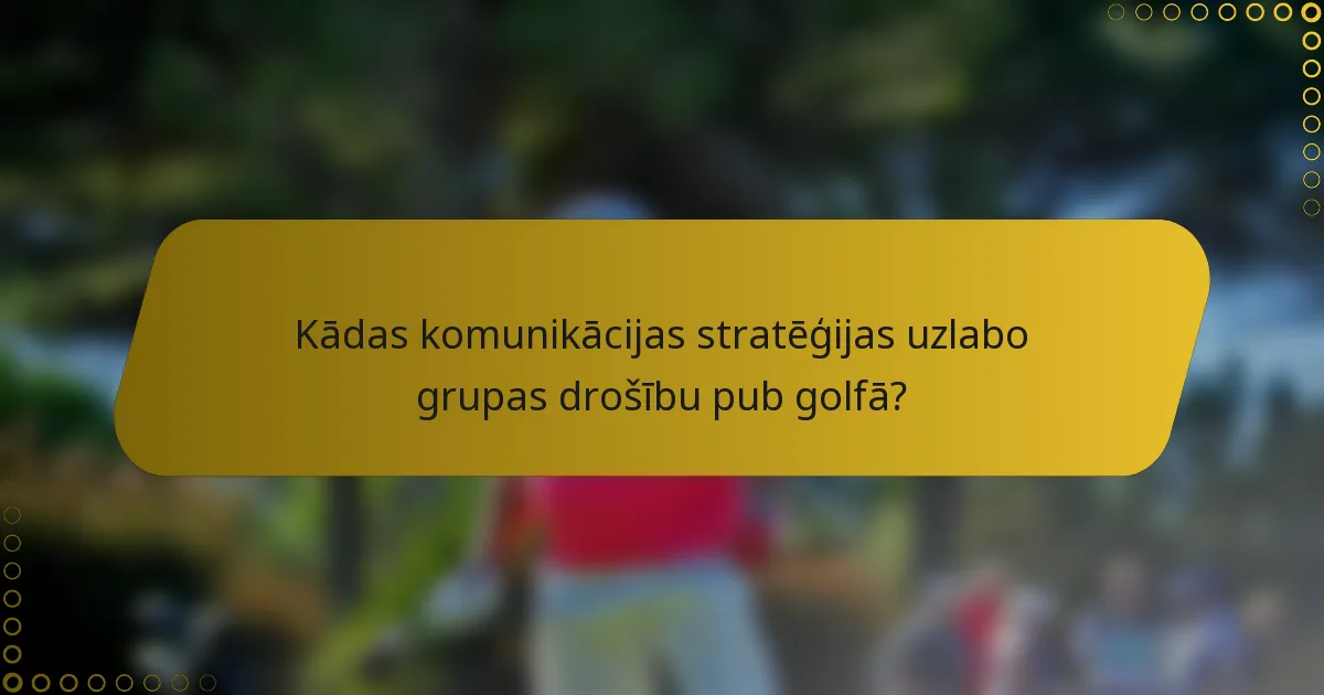Kādas komunikācijas stratēģijas uzlabo grupas drošību pub golfā?