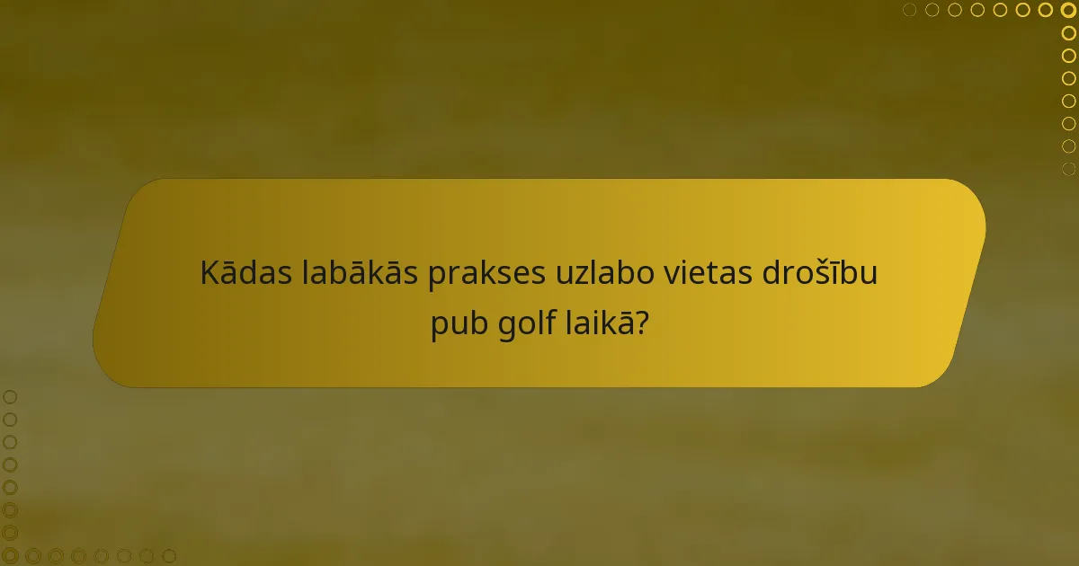 Kādas labākās prakses uzlabo vietas drošību pub golf laikā?
