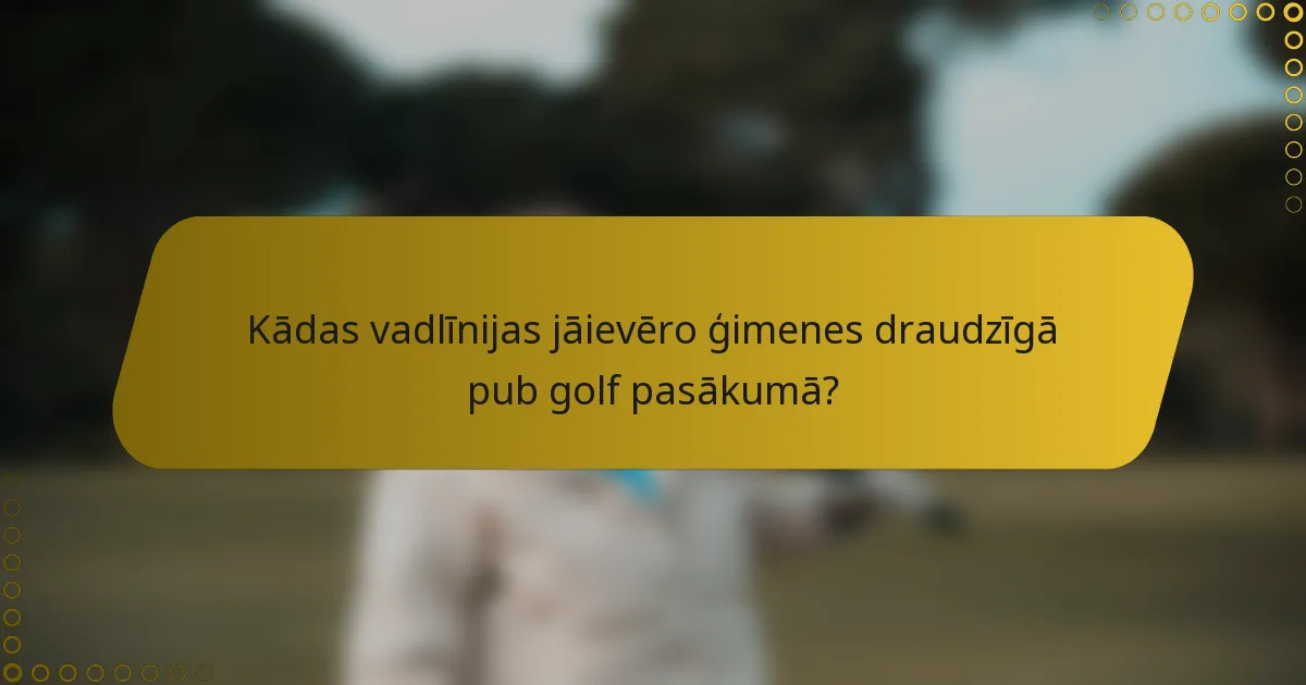 Kādas vadlīnijas jāievēro ģimenes draudzīgā pub golf pasākumā?