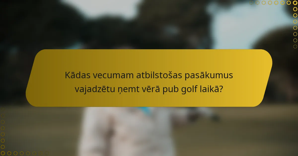 Kādas vecumam atbilstošas pasākumus vajadzētu ņemt vērā pub golf laikā?