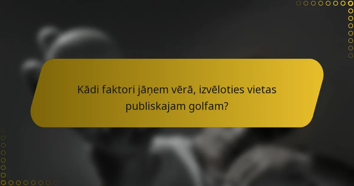 Kādi faktori jāņem vērā, izvēloties vietas publiskajam golfam?