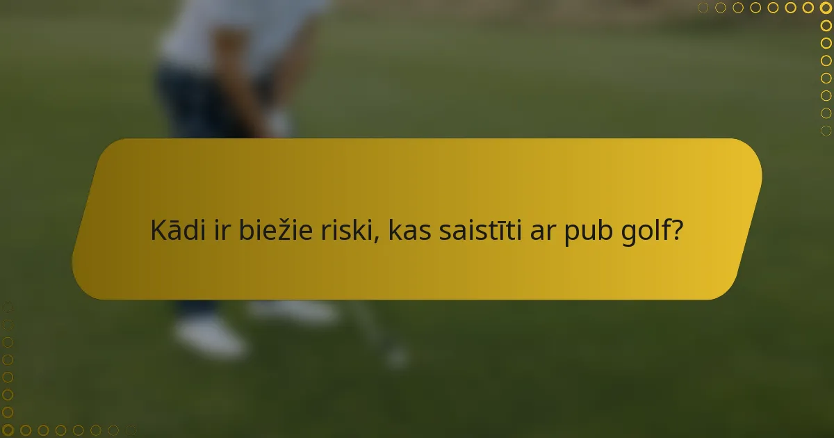Kādi ir biežie riski, kas saistīti ar pub golf?