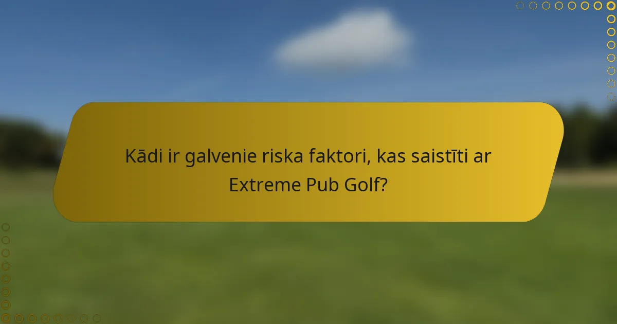 Kādi ir galvenie riska faktori, kas saistīti ar Extreme Pub Golf?