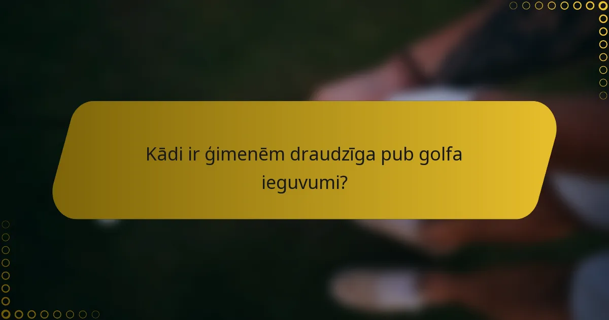 Kādi ir ģimenēm draudzīga pub golfa ieguvumi?