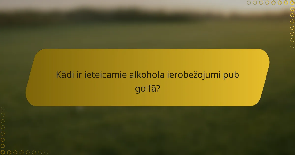 Kādi ir ieteicamie alkohola ierobežojumi pub golfā?