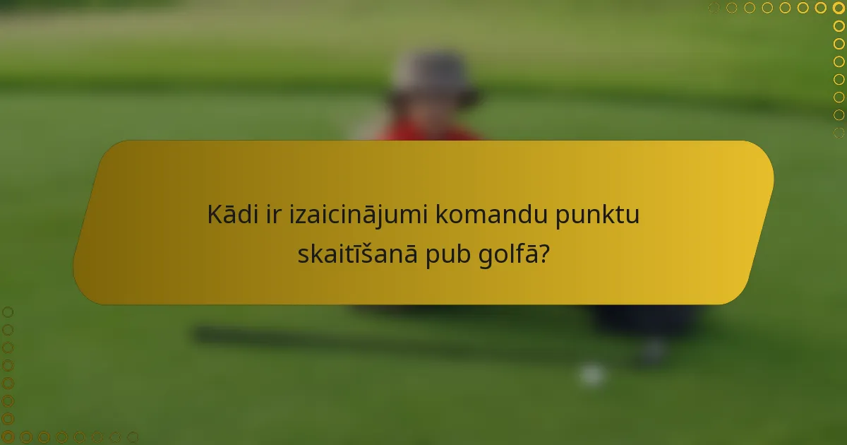Kādi ir izaicinājumi komandu punktu skaitīšanā pub golfā?