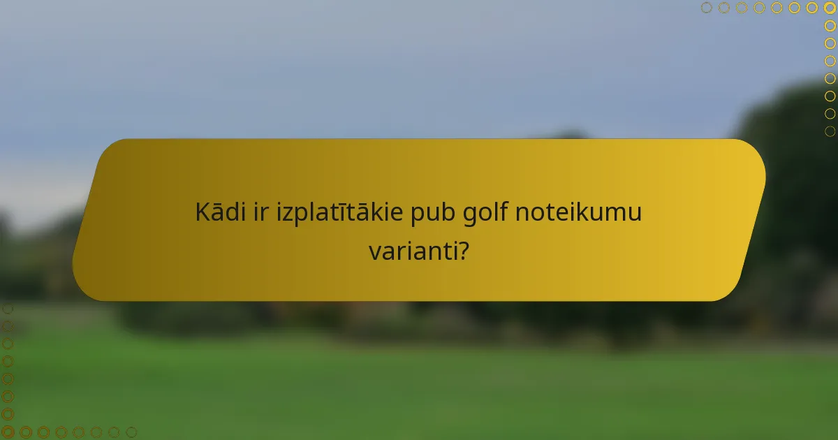 Kādi ir izplatītākie pub golf noteikumu varianti?