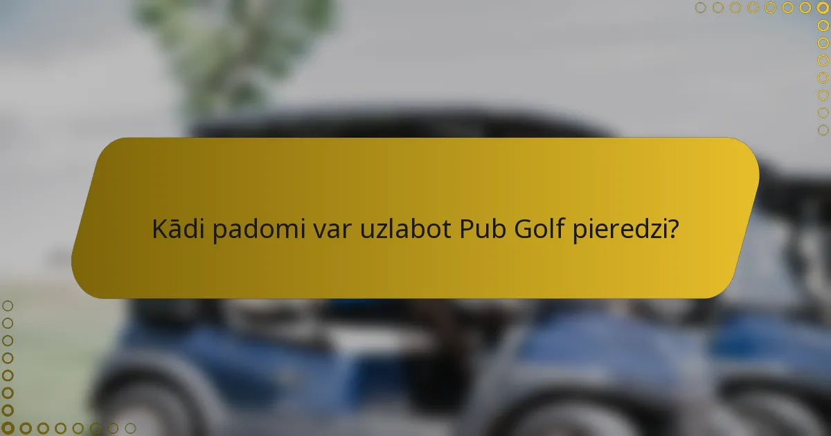Kādi padomi var uzlabot Pub Golf pieredzi?