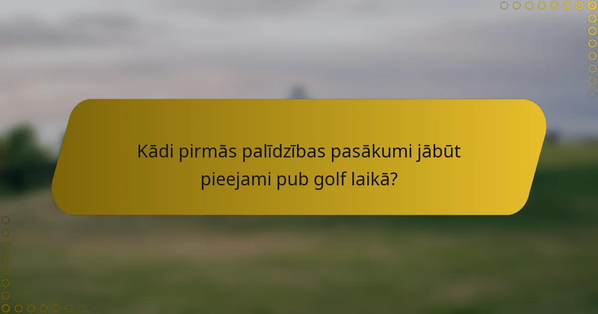 Kādi pirmās palīdzības pasākumi jābūt pieejami pub golf laikā?