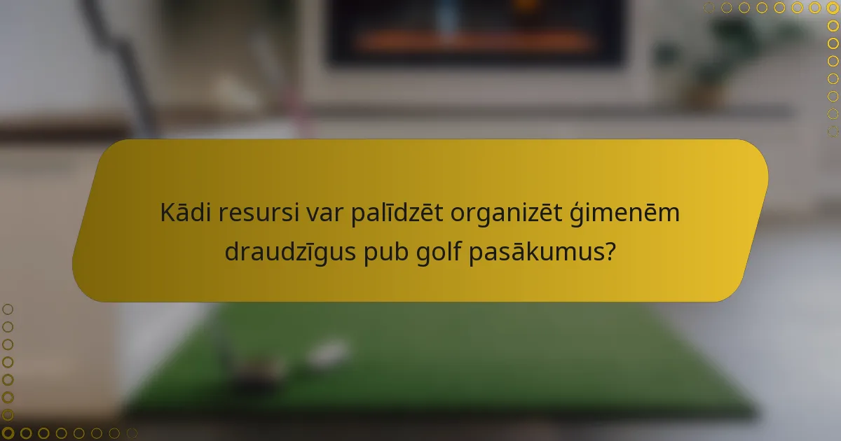 Kādi resursi var palīdzēt organizēt ģimenēm draudzīgus pub golf pasākumus?