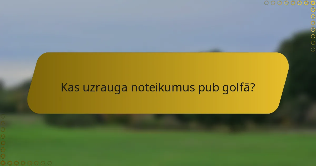 Kas uzrauga noteikumus pub golfā?
