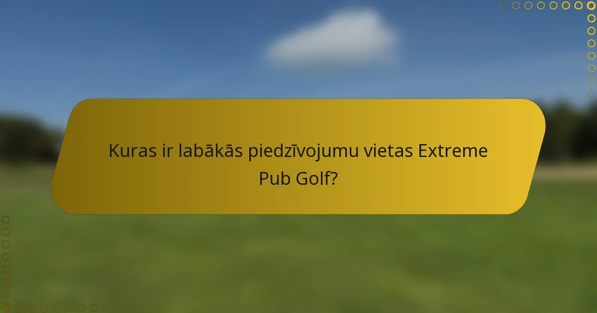 Kuras ir labākās piedzīvojumu vietas Extreme Pub Golf?
